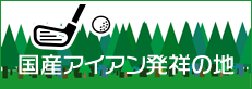 国産アイアン発祥の地のバナー)